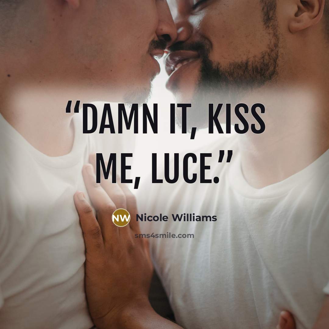 “Damn it, kiss me, Luce.” quote by Nicole Williams