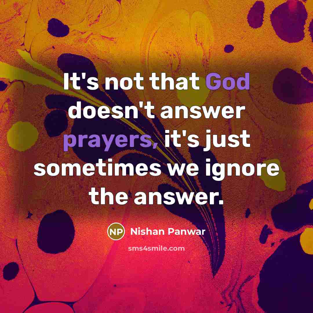 “It's not that God doesn't answer prayers, it's just sometimes we ignore the answer.” quote by Nishan Panwar