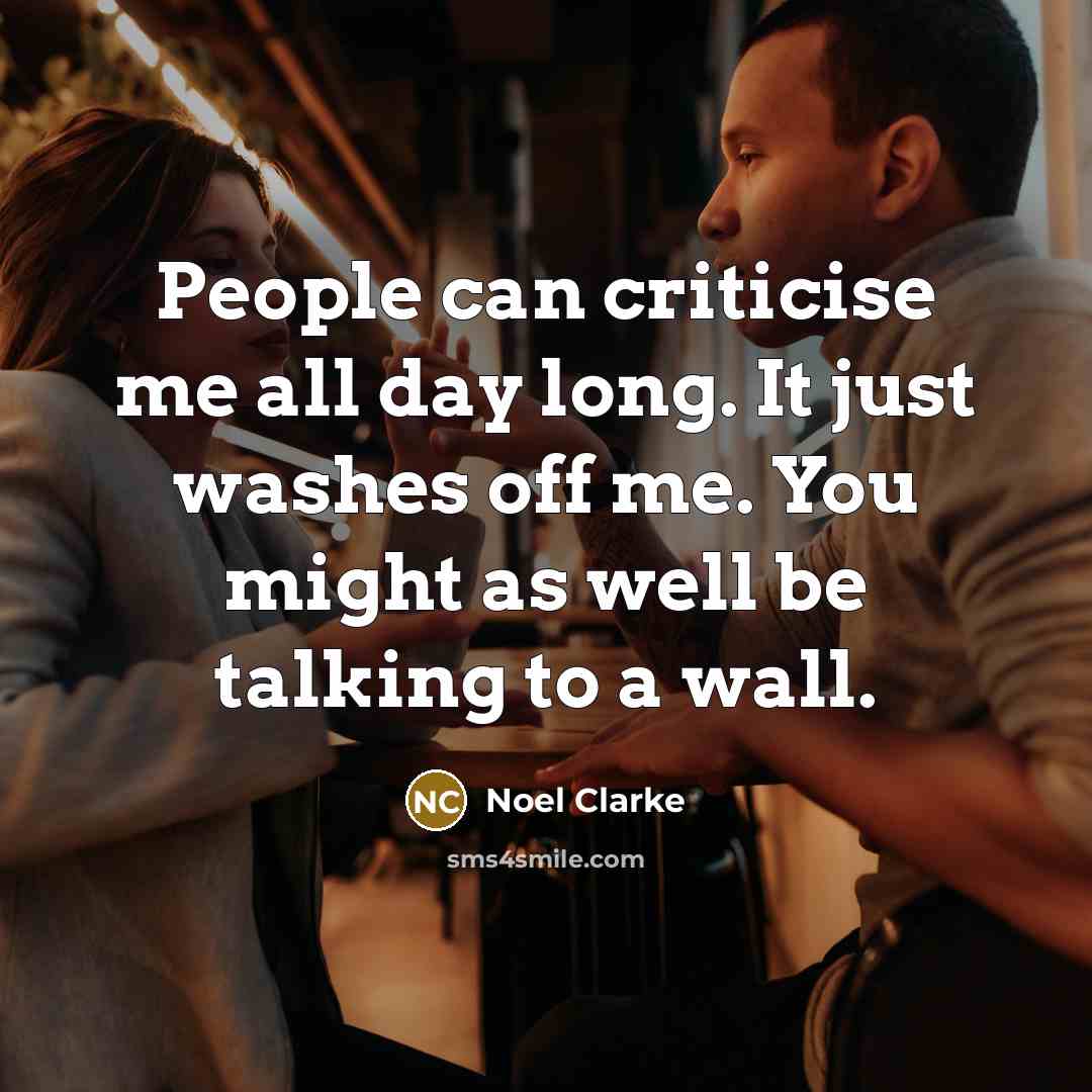 “People can criticise me all day long. It just washes…” quote by Noel Clarke