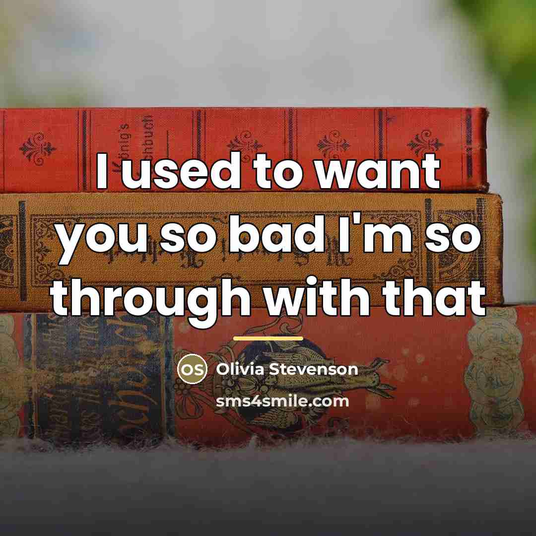 “I used to want you so bad I'm so through…” quote by Olivia Stevenson