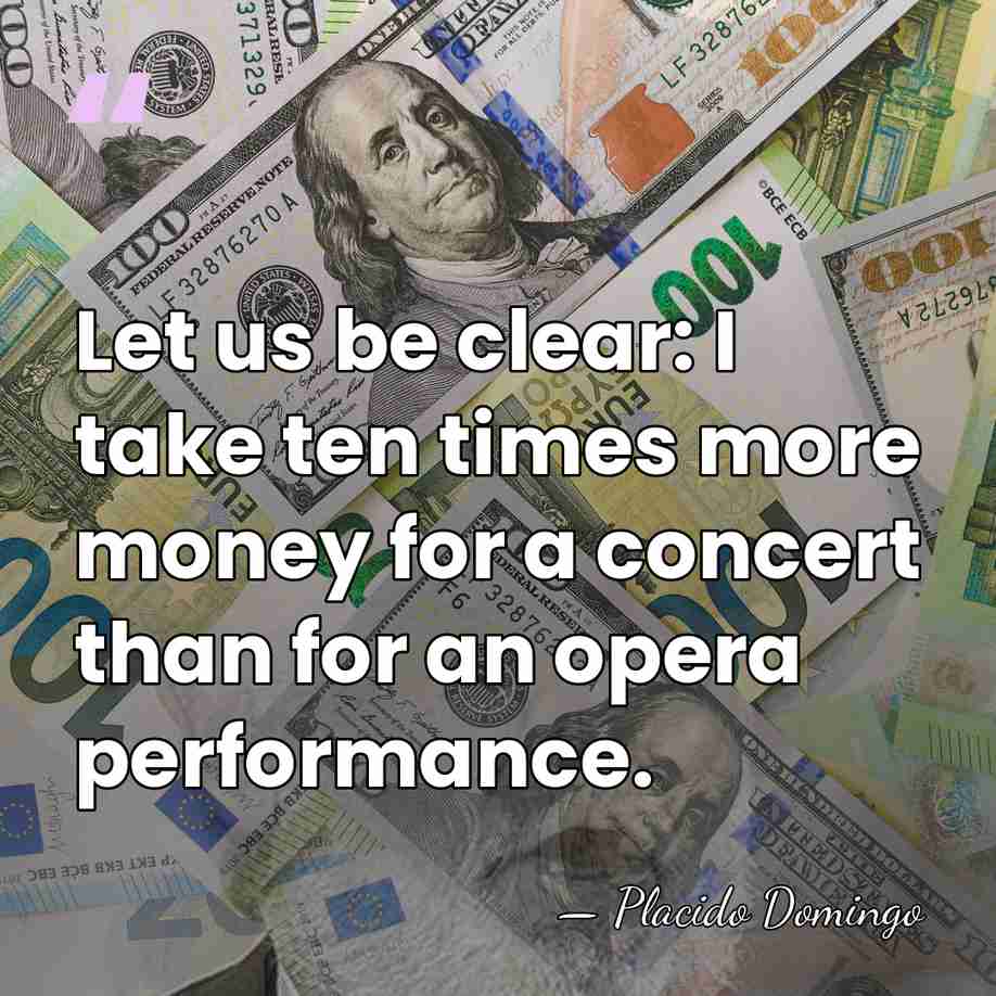 Let us be clear: I take ten times more money for a&hellip; - Placido Domingo