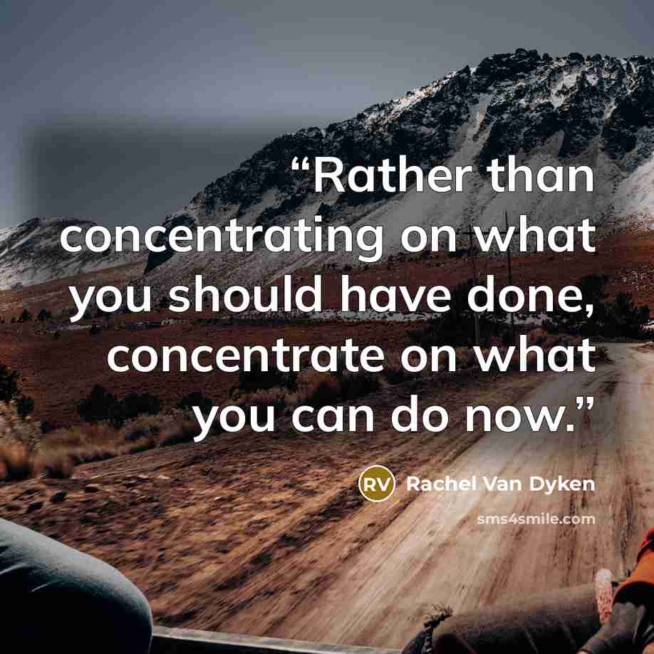 “Rather than concentrating on what you should have done, concentrate on what you can do now.” quote by Rachel Van Dyken