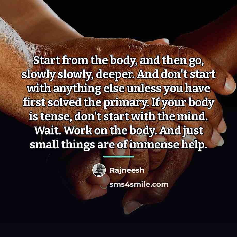 “Start from the body, and then go, slowly slowly, deeper.…” quote by Rajneesh