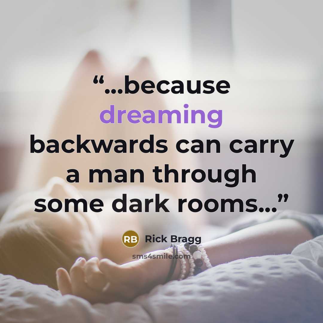 “...because dreaming backwards can carry a man through some dark rooms...” quote by Rick Bragg