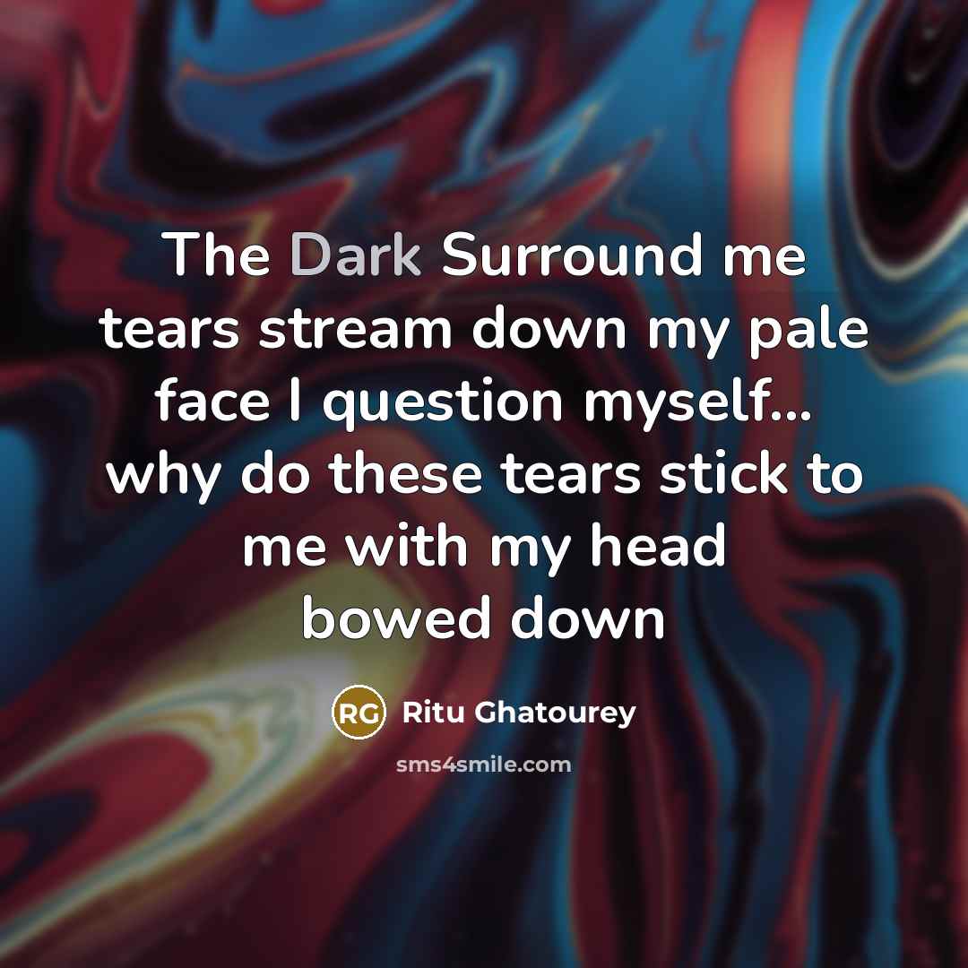 “The Dark Surround me tears stream down my pale face…” quote by Ritu Ghatourey
