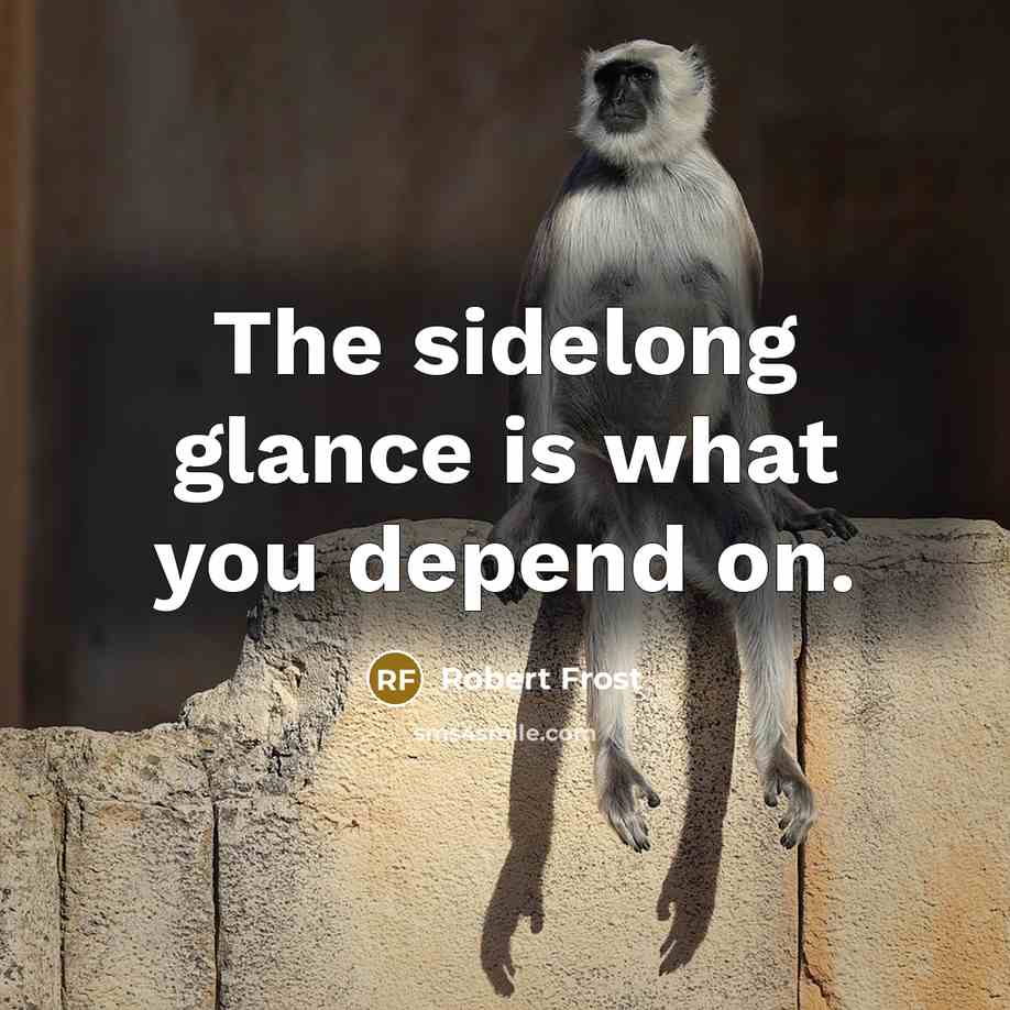 “The sidelong glance is what you depend on.…” quote by Robert Frost