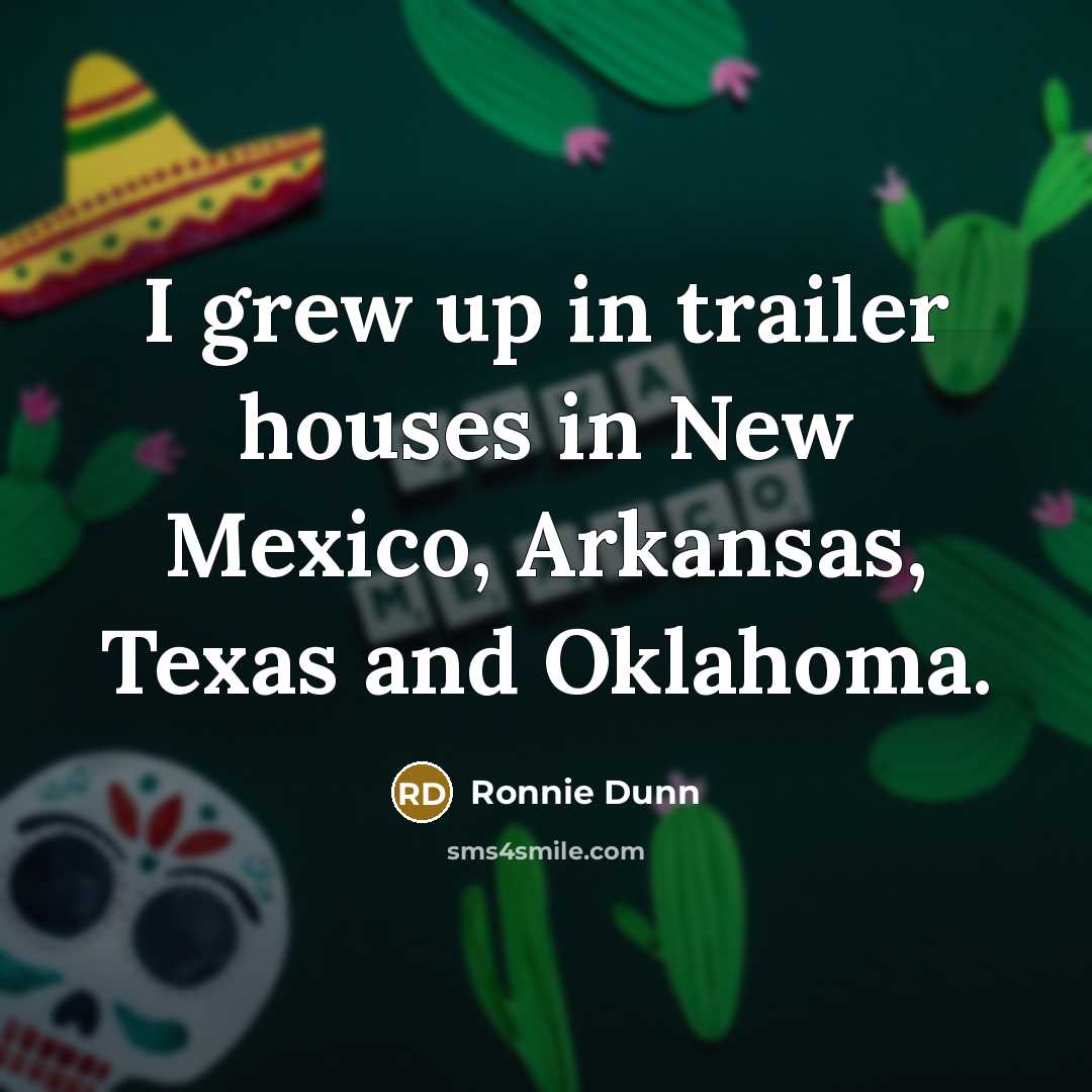 “I grew up in trailer houses in New Mexico, Arkansas,…” quote by Ronnie Dunn