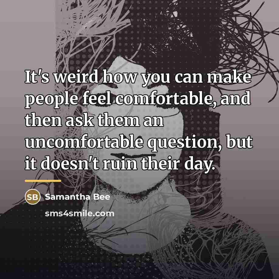 “It's weird how you can make people feel comfortable, and…” quote by Samantha Bee