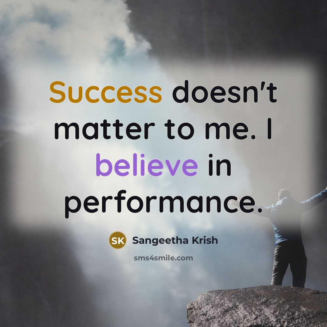 “Success doesn't matter to me. I believe in performance.…” quote by Sangeetha Krish