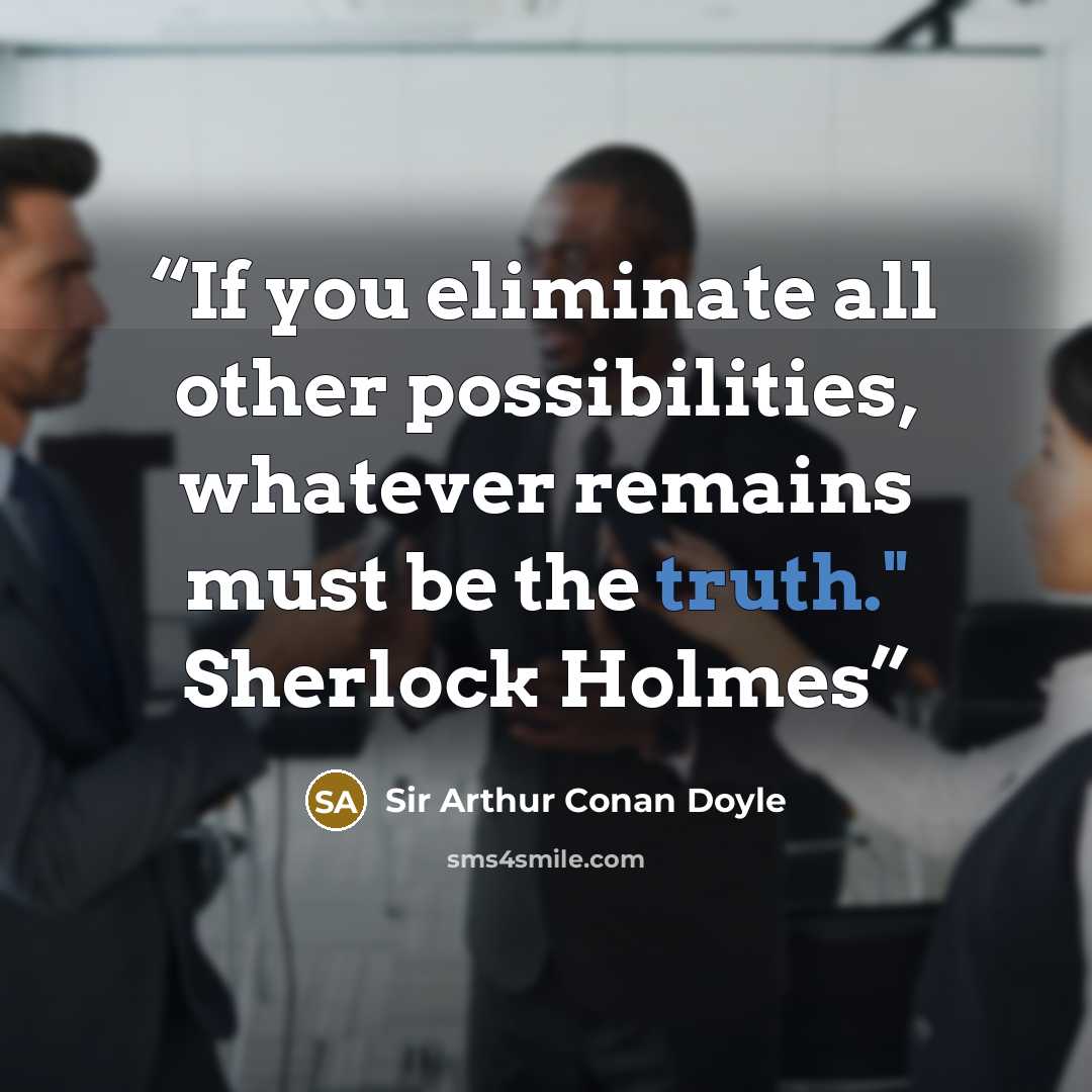 “If you eliminate all other possibilities, whatever remains must be the truth." Sherlock Holmes” quote by Sir Arthur Conan Doyle