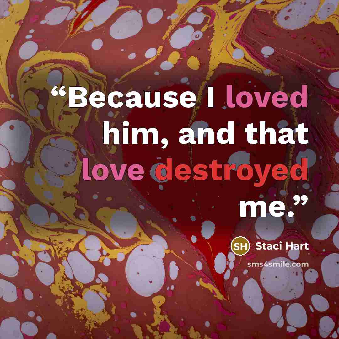 “Because I loved him, and that love destroyed me.” quote by Staci Hart