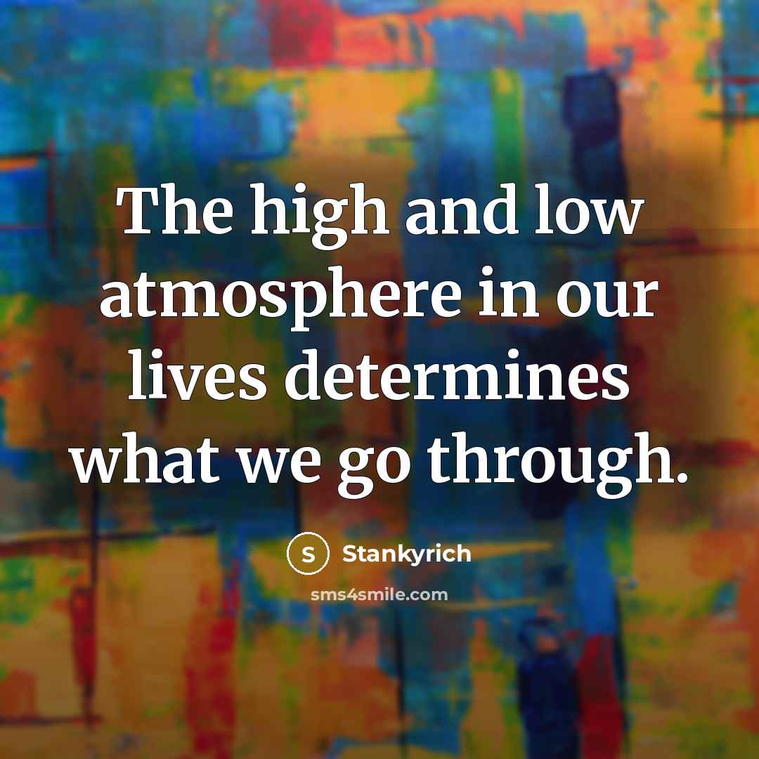 “The high and low atmosphere in our lives determines what…” quote by Stankyrich
