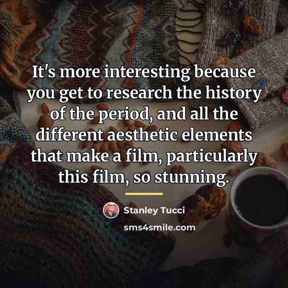 “It's more interesting because you get to research the history…” quote by Stanley Tucci