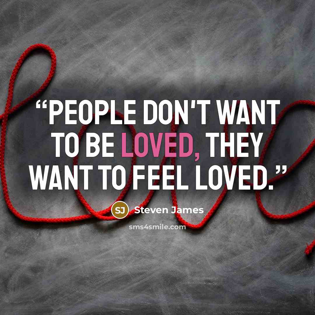 “People don't want to be loved, they want to feel loved.” quote by Steven James