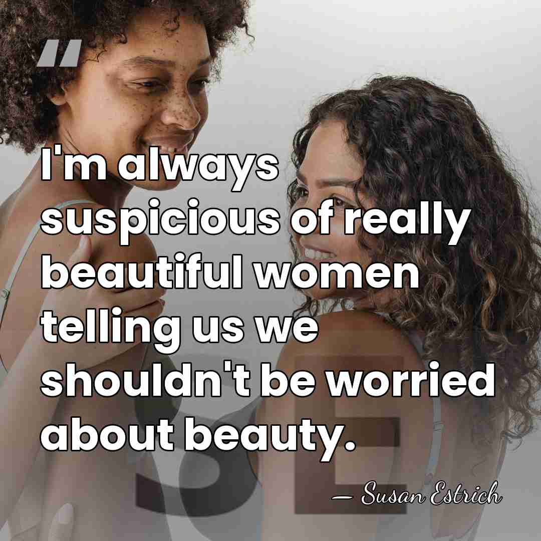 I'm always suspicious of really beautiful women telling us we shouldn't be&hellip; - Susan Estrich
