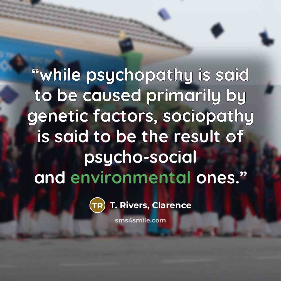 “while psychopathy is said to be caused primarily by genetic factors, sociopathy is said to be the result of psycho-social and environmental ones.” quote by T. Rivers, Clarence