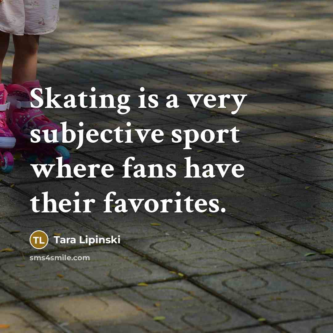 “Skating is a very subjective sport where fans have their…” quote by Tara Lipinski