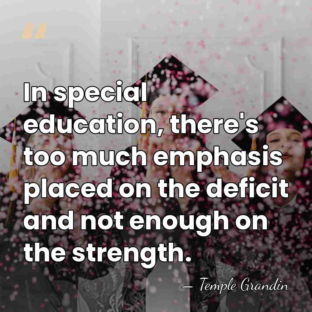 In special education, there's too much emphasis placed on the deficit and&hellip; - Temple Grandin