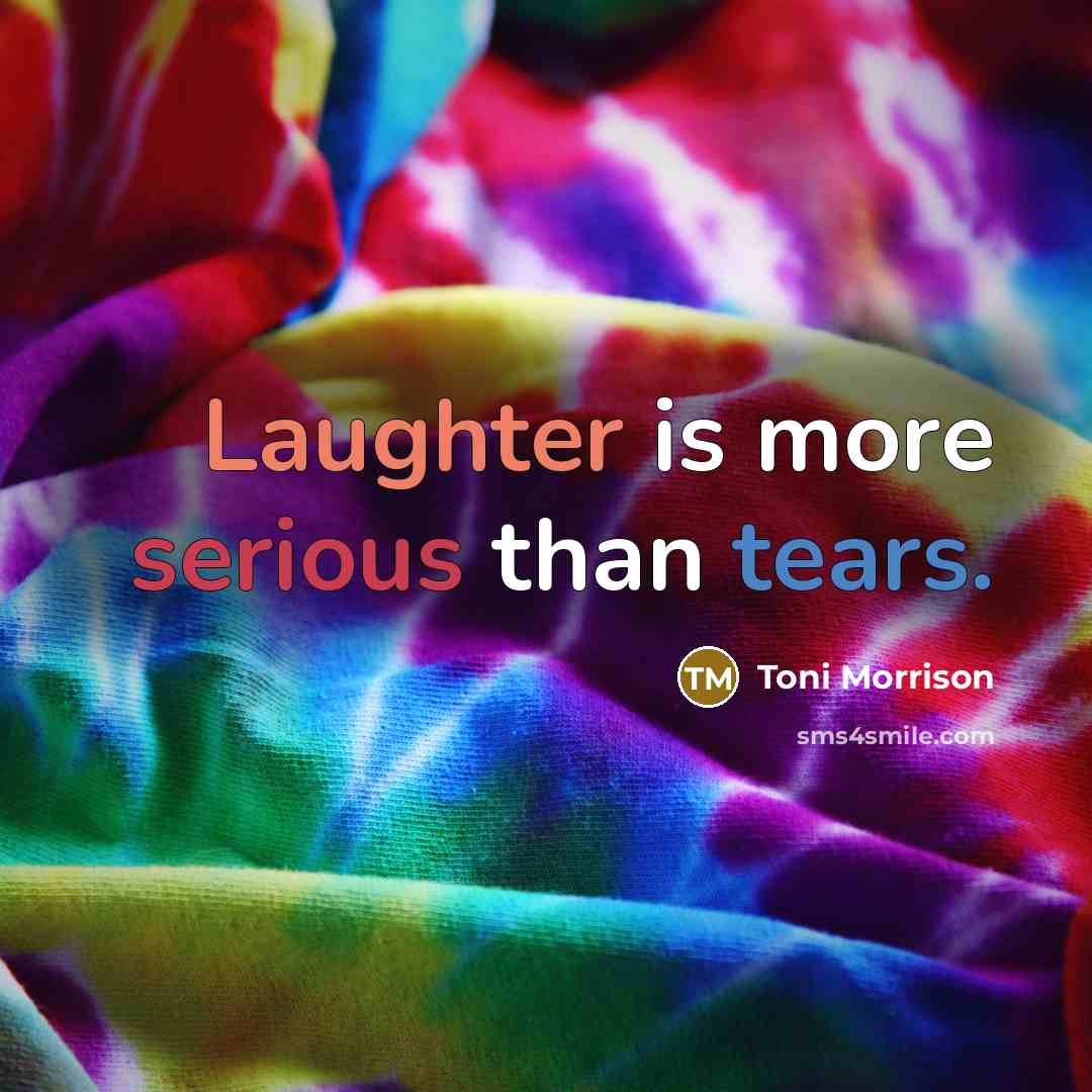“Laughter is more serious than tears.” quote by Toni Morrison