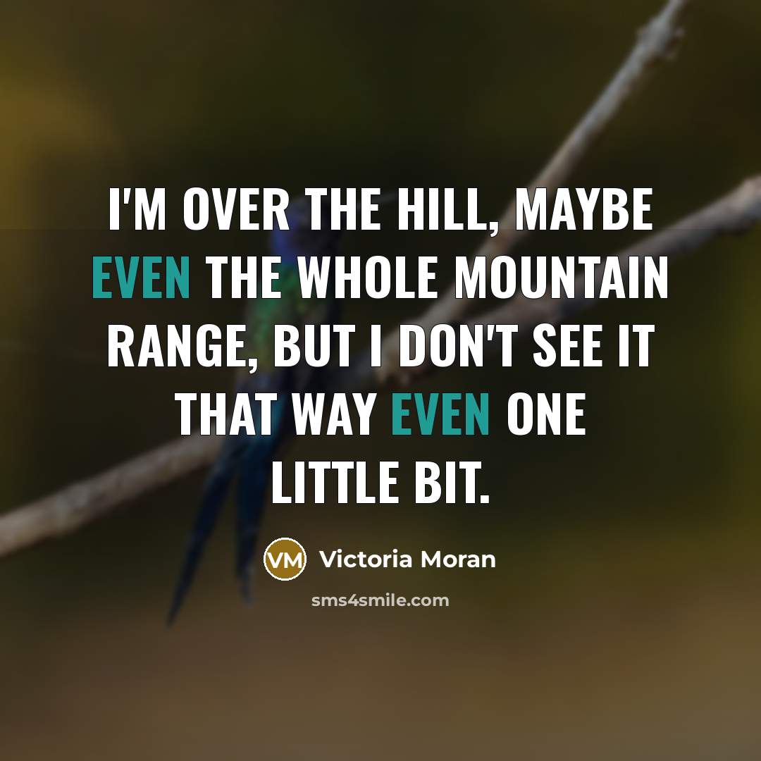 “I'm over the hill, maybe even the whole mountain range,…” quote by Victoria Moran
