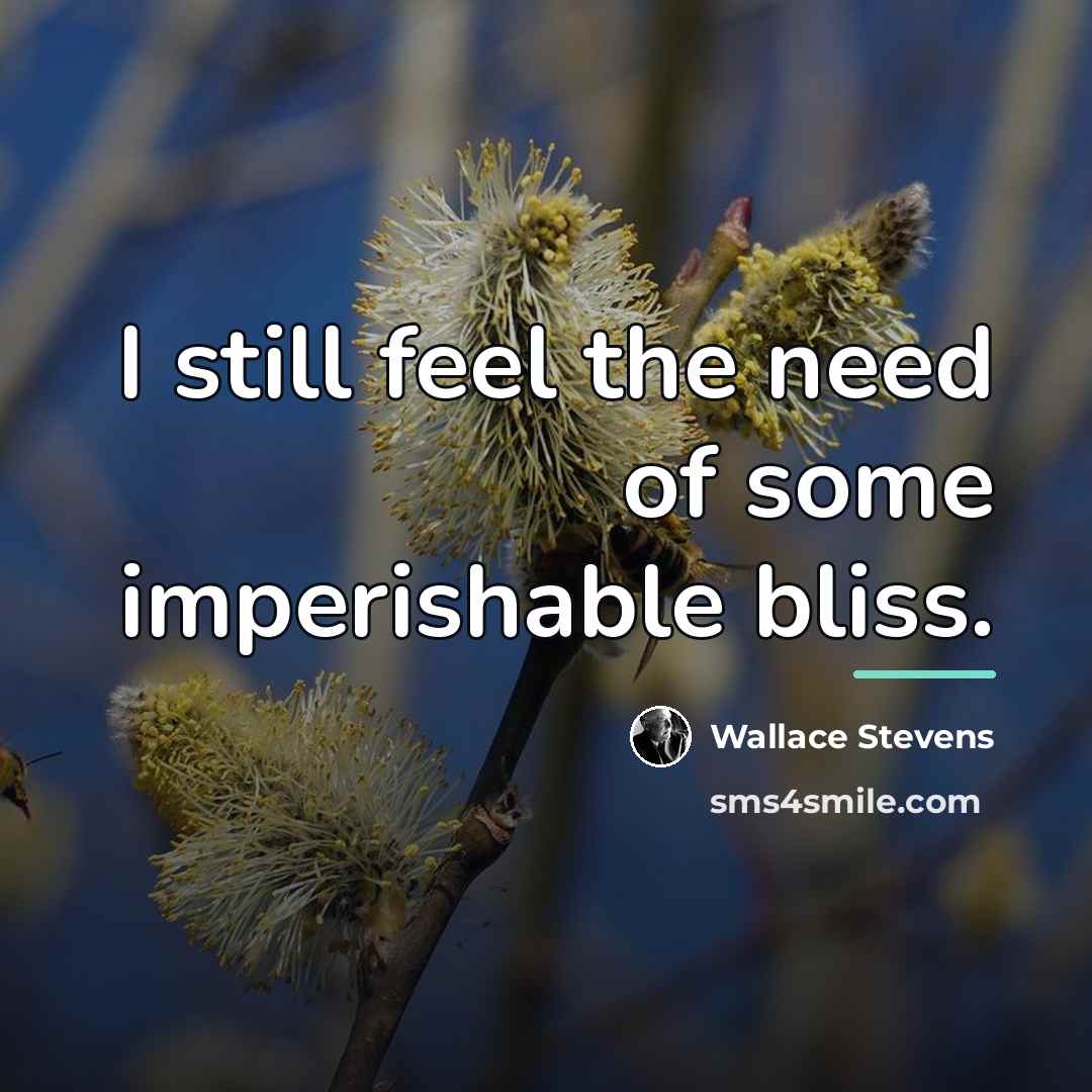 “I still feel the need of some imperishable bliss.…” quote by Wallace Stevens