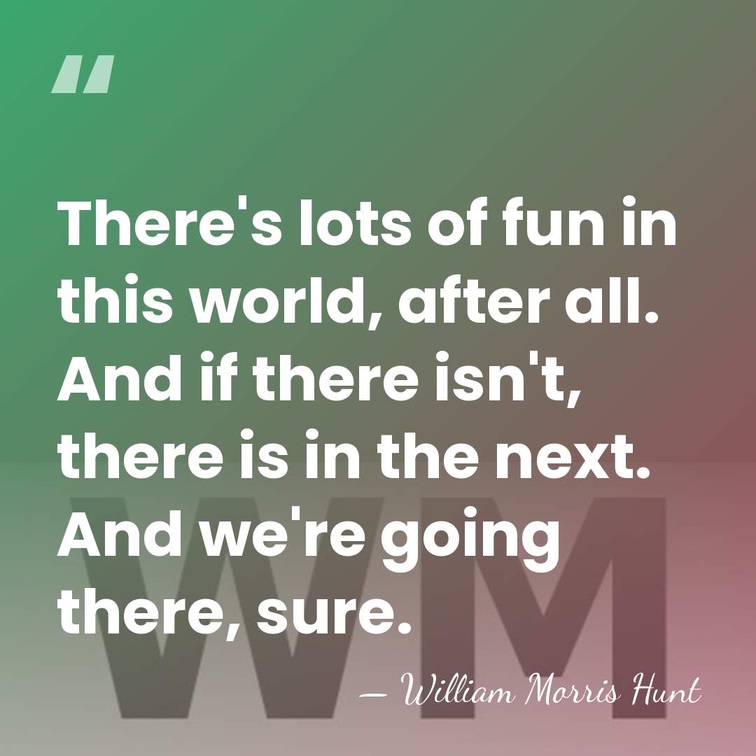 There's lots of fun in this world, after all. And if there&hellip; - William Morris Hunt
