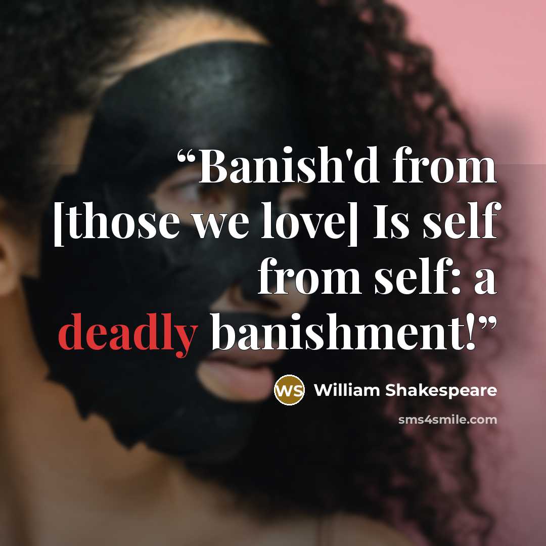 “Banish'd from [those we love] Is self from self: a deadly banishment!” quote by William Shakespeare