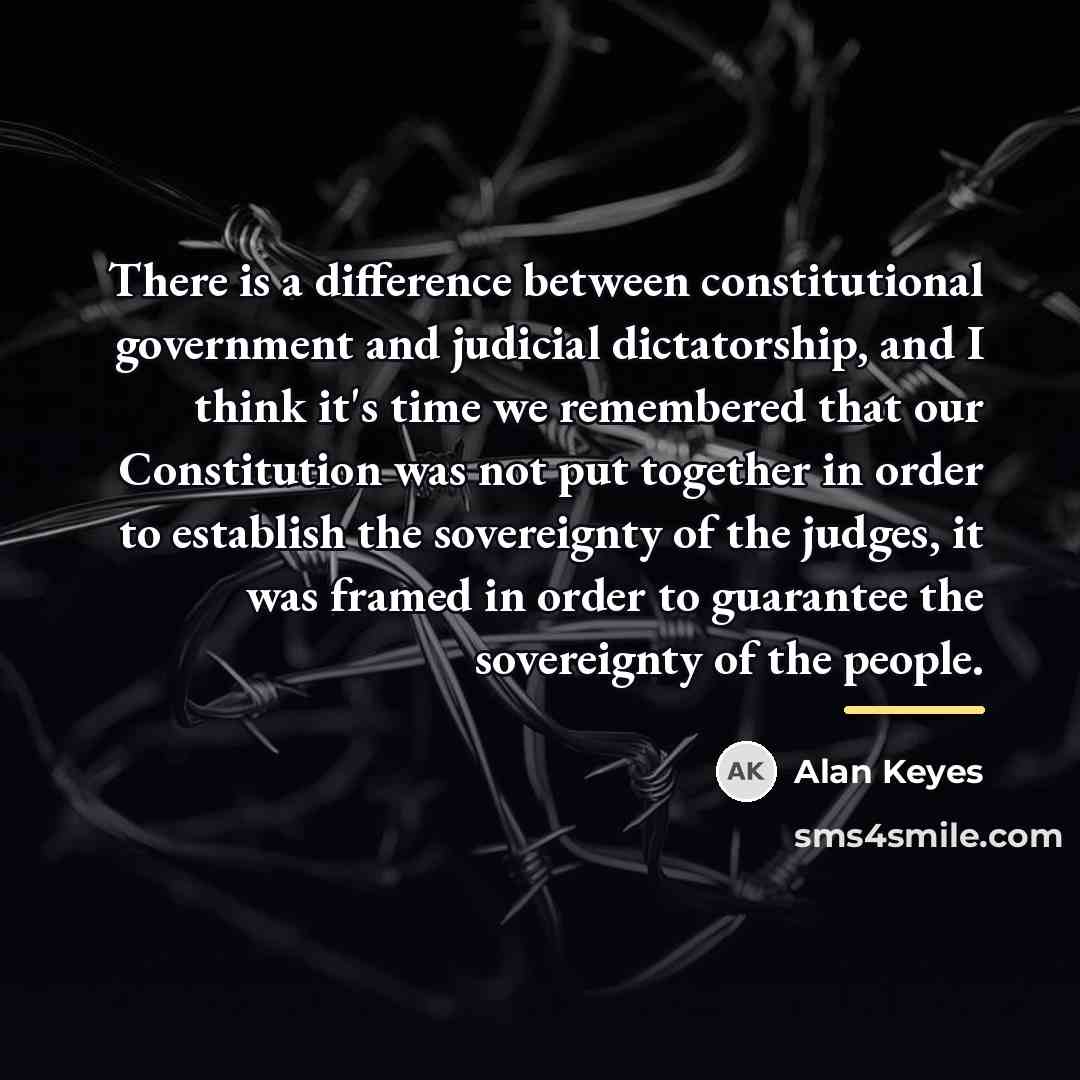 “There is a difference between constitutional government and judicial dictatorship,…” quote by Alan Keyes