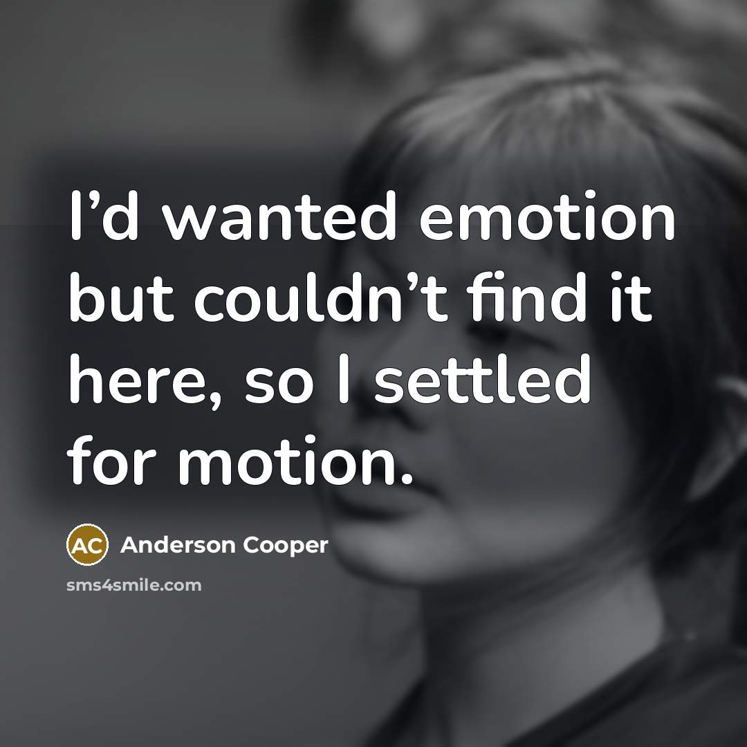 “I’d wanted emotion but couldn’t find it here, so I…” quote by Anderson Cooper