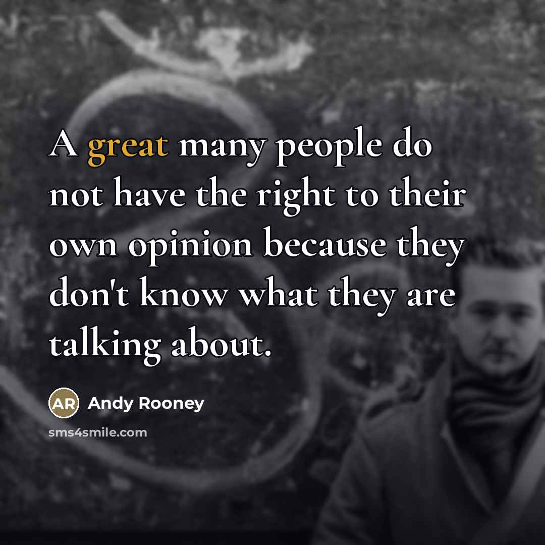 “A great many people do not have the right to their own opinion because they don't know what they are talking about.” quote by Andy Rooney