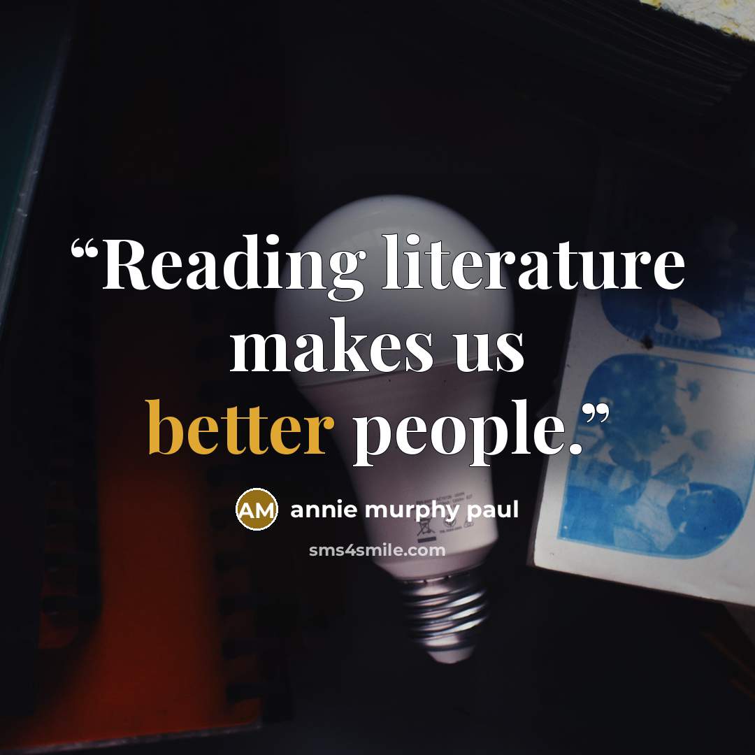 “Reading literature makes us better people.” quote by Annie Murphy Paul