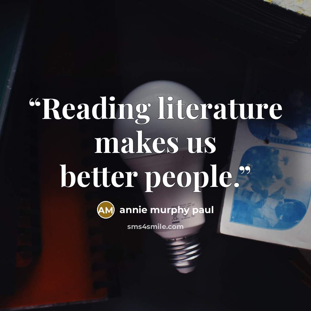 “Reading literature makes us better people.” quote by Annie Murphy Paul