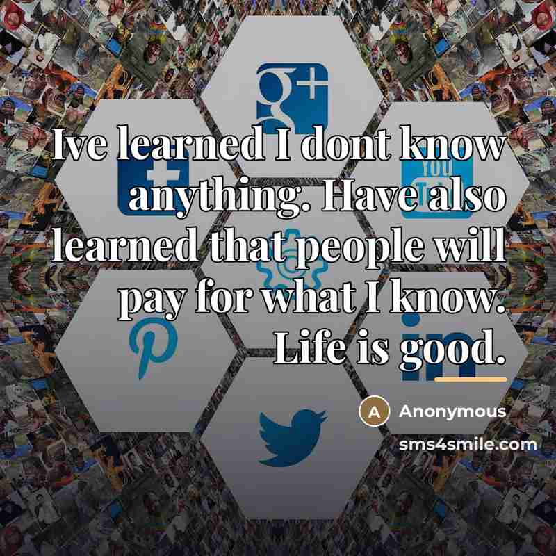 “Ive learned I dont know anything. Have also learned that…” quote by Anonymous