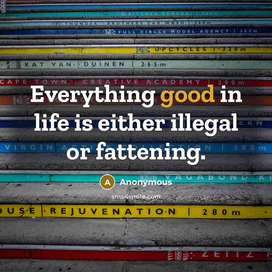 “Everything good in life is either illegal or fattening.” quote by Anonymous