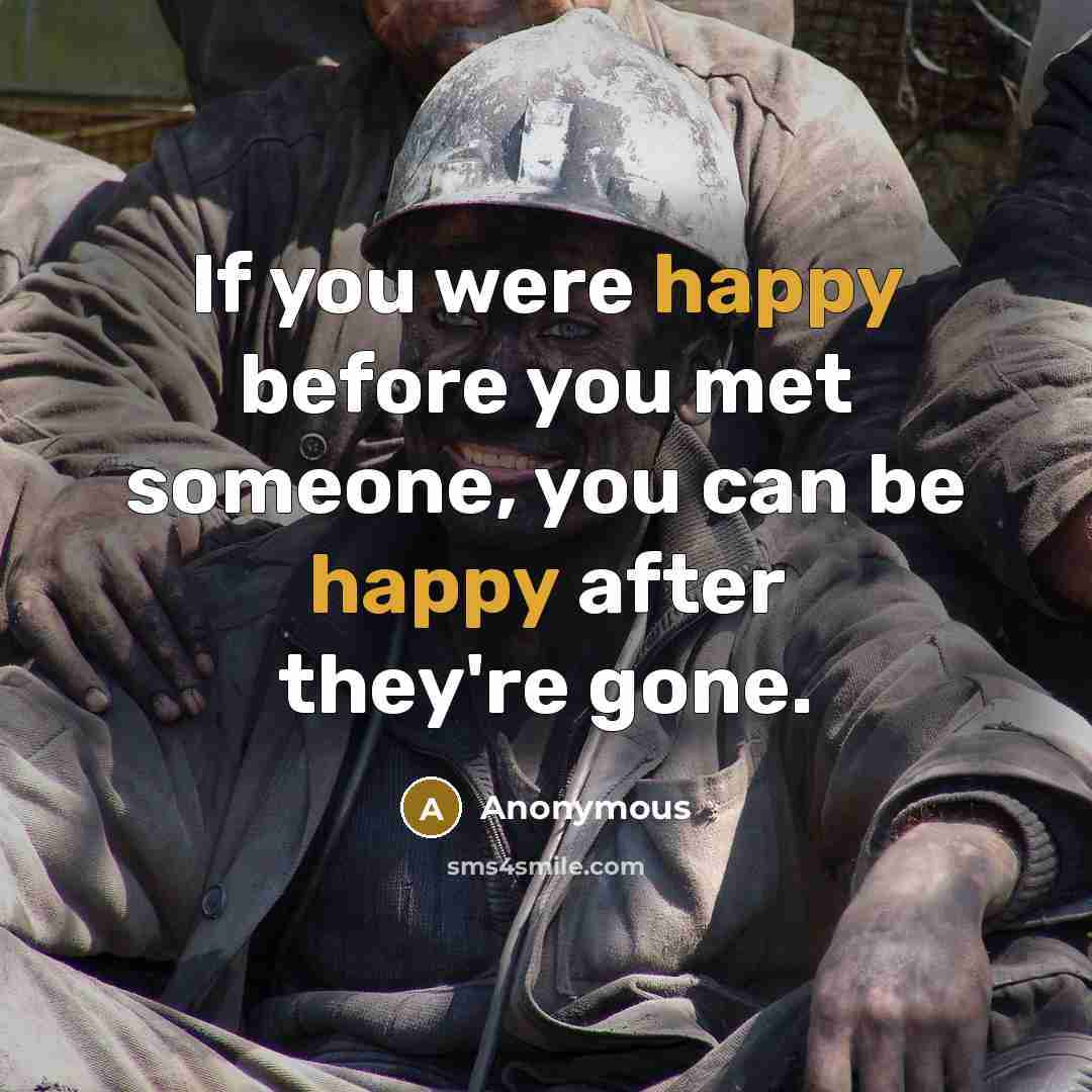 “If you were happy before you met someone, you can be happy after they're gone.” quote by Anonymous