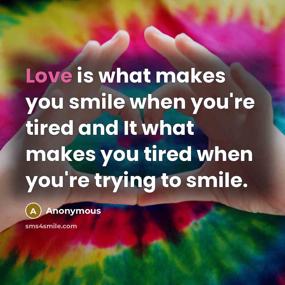 “Love is what makes you smile when you're tired and…” quote by Anonymous