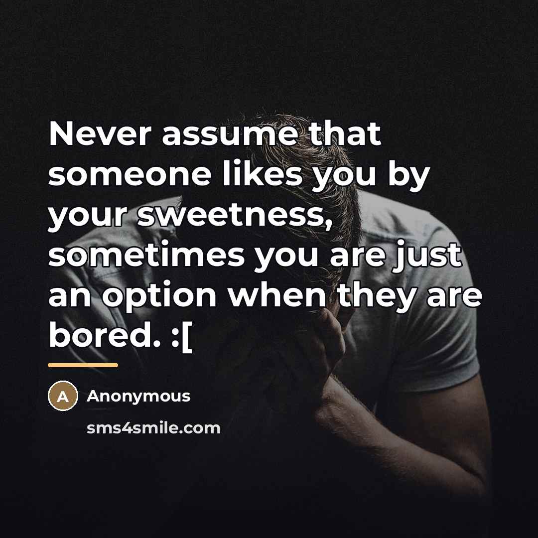 “Never assume that someone likes you by your sweetness, sometimes…” quote by Anonymous