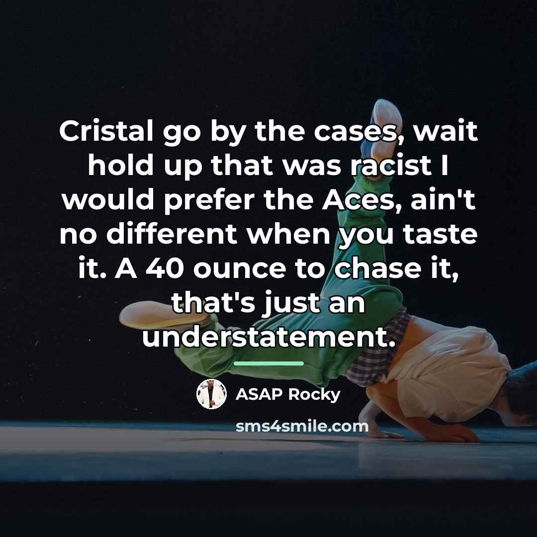 “Cristal go by the cases, wait hold up that was…” quote by ASAP Rocky