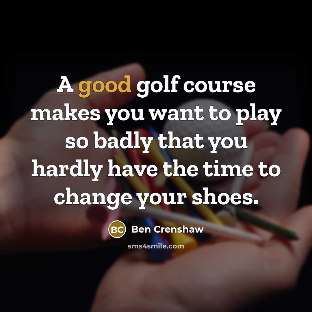 “A good golf course makes you want to play so…” quote by Ben Crenshaw
