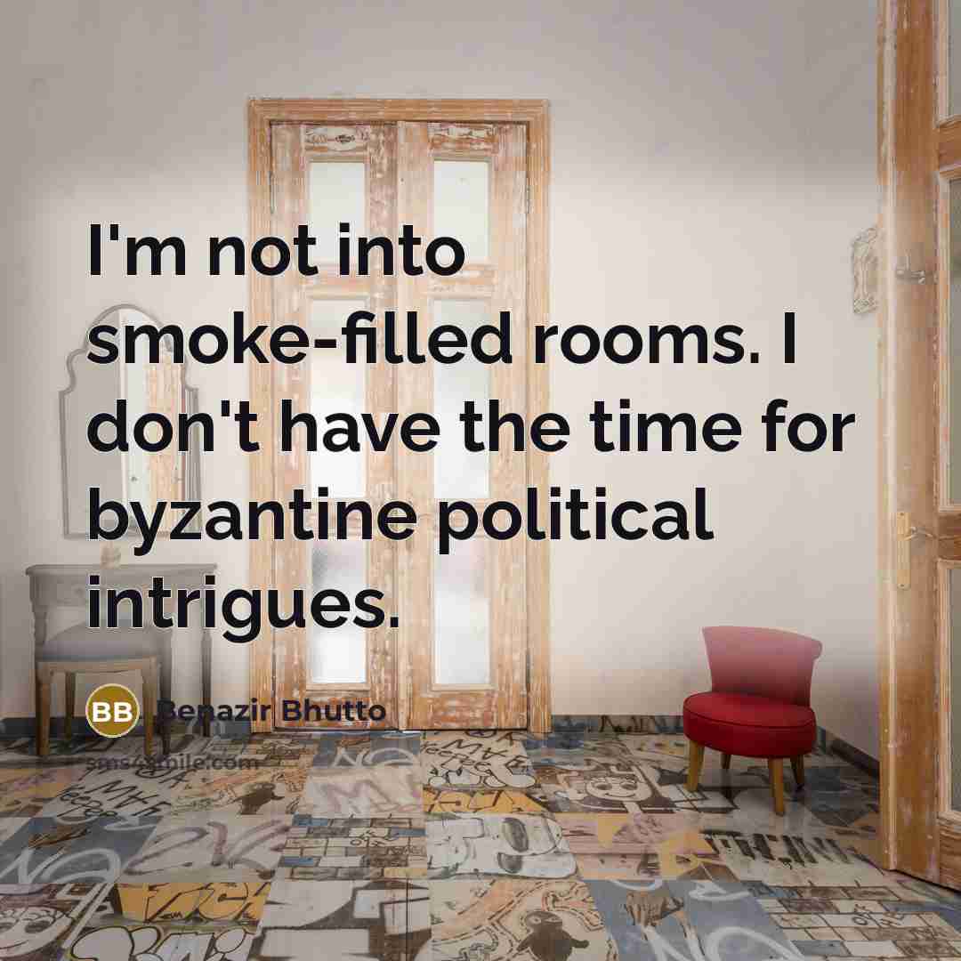 “I'm not into smoke-filled rooms. I don't have the time…” quote by Benazir Bhutto