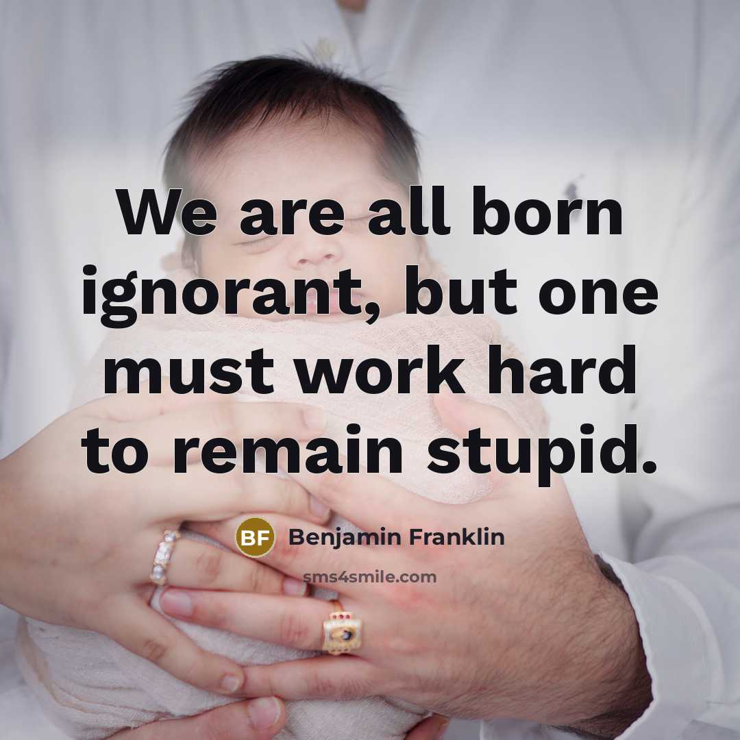 “We are all born ignorant, but one must work hard…” quote by Benjamin Franklin