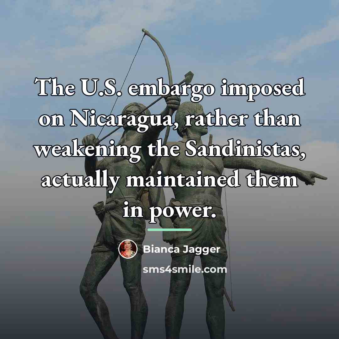 “The U.S. embargo imposed on Nicaragua, rather than weakening the…” quote by Bianca Jagger