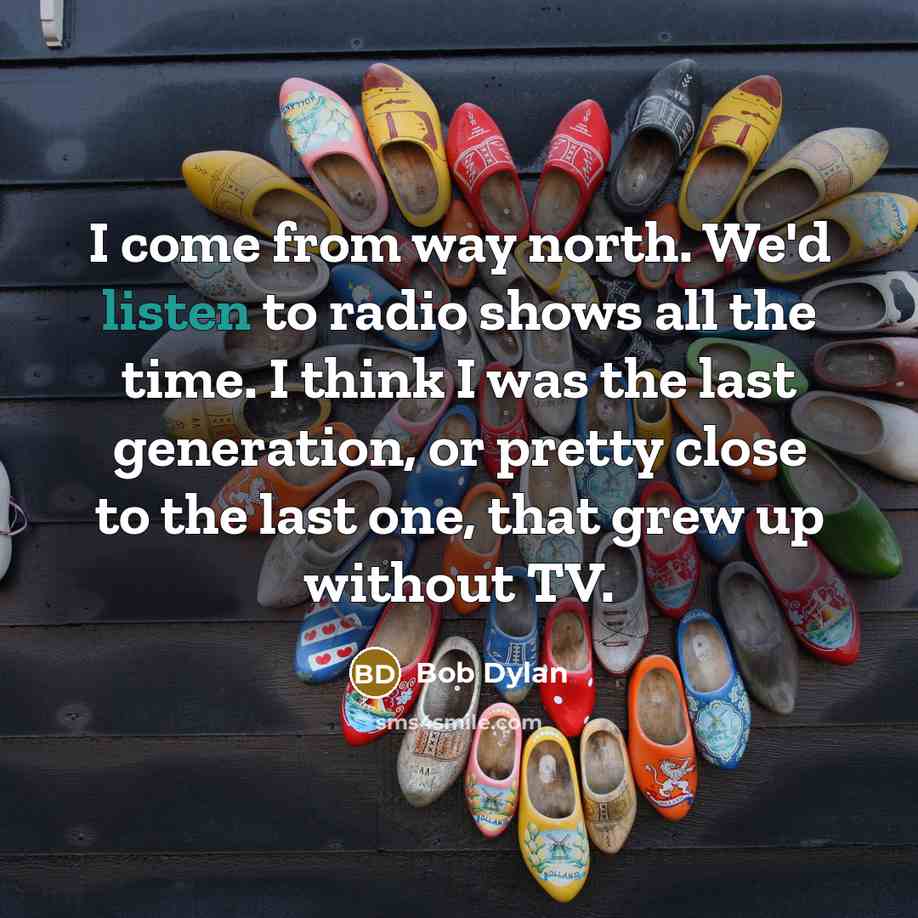 “I come from way north. We'd listen to radio shows…” quote by Bob Dylan