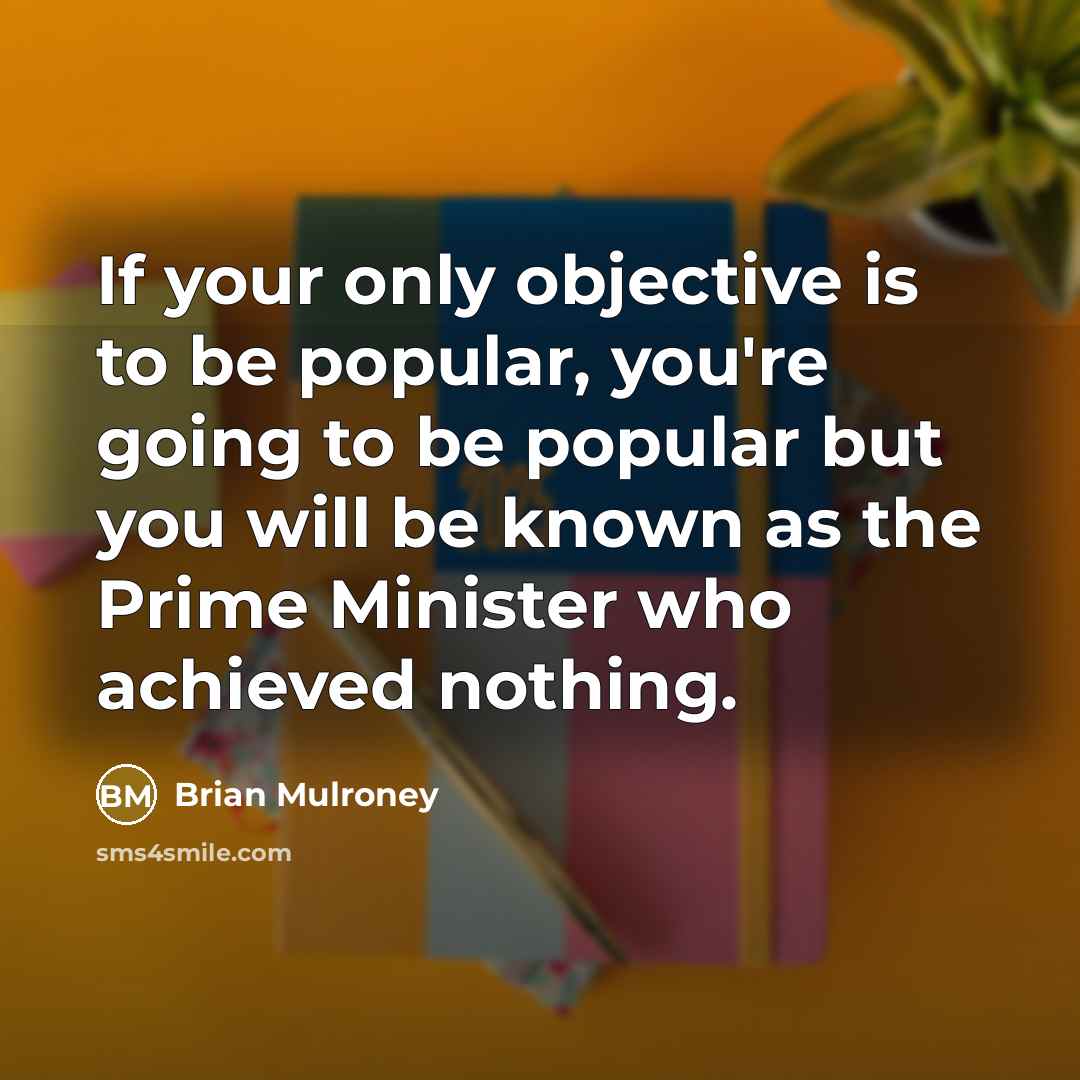 “If your only objective is to be popular, you're going…” quote by Brian Mulroney
