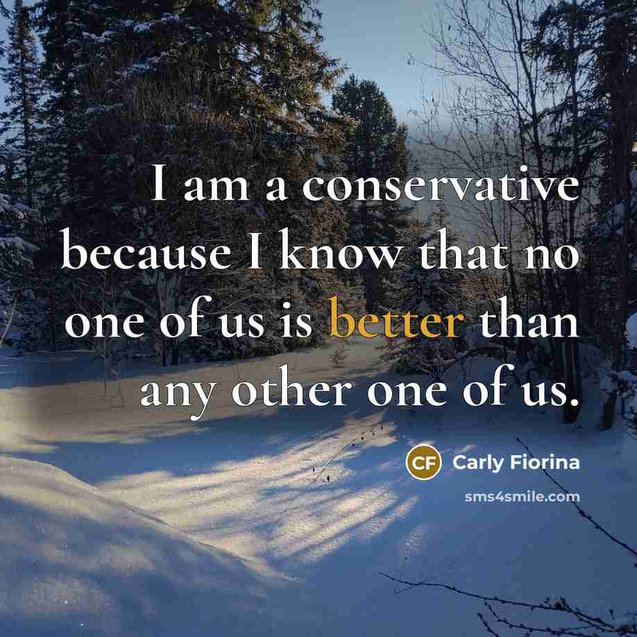 “I am a conservative because I know that no one of us is better than any other one of us.” quote by Carly Fiorina