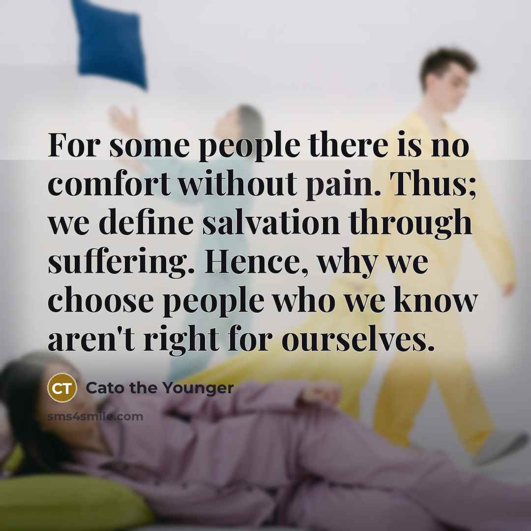 “For some people there is no comfort without pain. Thus;…” quote by Cato the Younger
