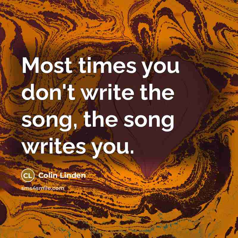 “Most times you don't write the song, the song writes…” quote by Colin Linden
