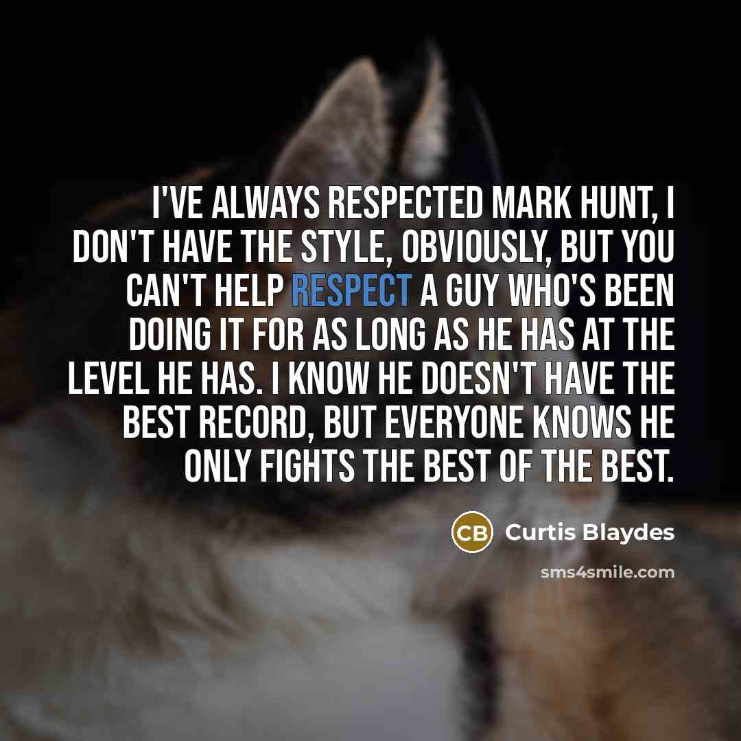 “I've always respected Mark Hunt, I don't have the style,…” quote by Curtis Blaydes