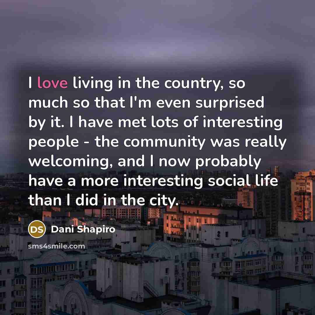 “I love living in the country, so much so that…” quote by Dani Shapiro