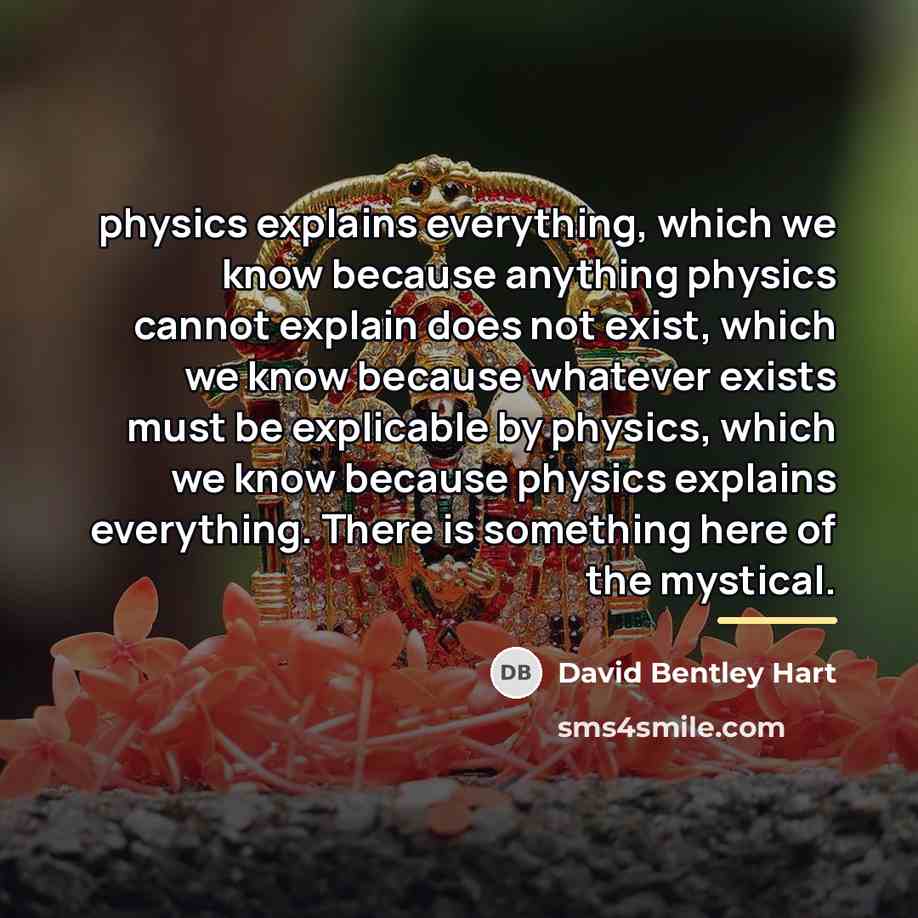 “physics explains everything, which we know because anything physics cannot…” quote by David Bentley Hart